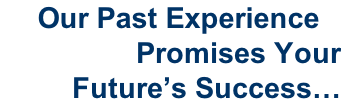 Our Past Experience                  Promises Your          Future’s Success…